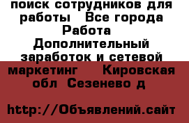 поиск сотрудников для работы - Все города Работа » Дополнительный заработок и сетевой маркетинг   . Кировская обл.,Сезенево д.